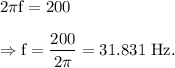 \rm 2\pi f=200\\\\\Rightarrow f = \dfrac{200}{2\pi}=31.831\ Hz.