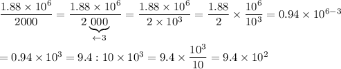 \dfrac{1.88\times 10^{6}}{2000}=\dfrac{1.88\times 10^{6}}{2\underbrace{000}_{\leftarrow3}}=\dfrac{1.88\times10^6}{2\times10^3}=\dfrac{1.88}{2}\times\dfrac{10^6}{10^3}=0.94\times10^{6-3}\\\\=0.94\times10^3=9.4:10\times10^3=9.4\times\dfrac{10^3}{10}=9.4\times10^2