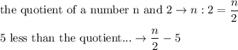 \text{the quotient of a number n and 2}\to n:2=\dfrac{n}{2}\\\\5\ \text{less than the quotient...}\to\dfrac{n}{2}-5