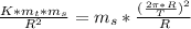 \frac{K*m_t*m_s}{R^2}=m_s*\frac{(\frac{2\pi*R }{T} )^2}{R}