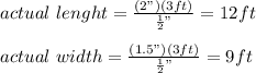 actual\ lenght=\frac{(2")(3ft)}{\frac{1}{2}" }=12ft\\\\actual\ width=\frac{(1.5")(3ft)}{\frac{1}{2}" }=9ft