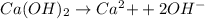 Ca(OH)_2\rightarrow Ca^2{+}+2OH^-