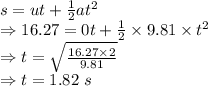 s=ut+\frac{1}{2}at^2\\\Rightarrow 16.27=0t+\frac{1}{2}\times 9.81\times t^2\\\Rightarrow t=\sqrt{\frac{16.27\times 2}{9.81}}\\\Rightarrow t=1.82\ s