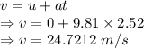 v=u+at\\\Rightarrow v=0+9.81\times 2.52\\\Rightarrow v=24.7212\ m/s