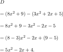 D\\\\=(8x^2+9)-(3x^2+2x+5)\\\\=8x^2+9-3x^2-2x-5\\\\=(8-3)x^2-2x+(9-5)\\\\=5x^2-2x+4.
