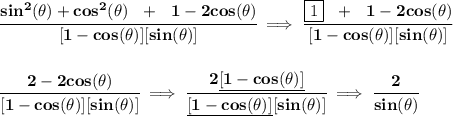 \bf \cfrac{sin^2(\theta )+cos^2(\theta )~~+~~1-2cos(\theta )}{[1-cos(\theta )][sin(\theta )]}\implies \cfrac{\boxed{1}~~+~~1-2cos(\theta )}{[1-cos(\theta )][sin(\theta )]}&#10;\\\\\\&#10;\cfrac{2-2cos(\theta )}{[1-cos(\theta )][sin(\theta )]}\implies \cfrac{2\underline{[1-cos(\theta )]}}{\underline{[1-cos(\theta )]}[sin(\theta )]}\implies \cfrac{2}{sin(\theta )}