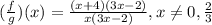 (\frac{f}{g})(x)=\frac{(x+4)(3x-2)}{x(3x-2)},x\ne0,\frac{2}{3}
