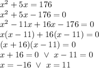 x^2+5x=176 \\&#10;x^2+5x-176=0 \\&#10;x^2-11x+16x-176=0 \\&#10;x(x-11)+16(x-11)=0 \\&#10;(x+16)(x-11)=0 \\&#10;x+16=0 \ \lor \ x-11=0 \\&#10;x=-16 \ \lor \ x=11