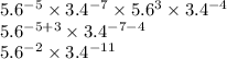 5.6^{-5} \times 3.4^{-7} \times 5.6^3 \times 3.4^{-4}\\5.6^{-5+3} \times 3.4^{-7-4}\\ 5.6^{-2} \times 3.4^{-11}\\