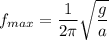 f_{max}=\dfrac{1}{2\pi}\sqrt{\dfrac{g}{a}}