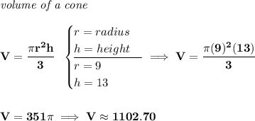 \bf \textit{volume of a cone}\\\\ V=\cfrac{\pi r^2 h}{3}~~ \begin{cases} r=radius\\ h=height\\ \cline{1-1} r=9\\ h=13 \end{cases}\implies V=\cfrac{\pi (9)^2(13)}{3} \\\\\\ V=351\pi \implies V\approx 1102.70