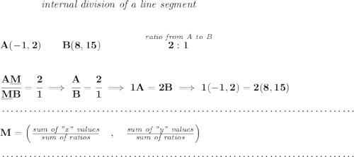 \bf ~~~~~~~~~~~~\textit{internal division of a line segment} \\\\\\ A(-1,2)\qquad B(8,15)\qquad \qquad \stackrel{\textit{ratio from A to B}}{2:1} \\\\\\ \cfrac{A\underline{M}}{\underline{M} B} = \cfrac{2}{1}\implies \cfrac{A}{B} = \cfrac{2}{1}\implies 1A=2B\implies 1(-1,2)=2(8,15)\\\\[-0.35em] ~\dotfill\\\\ M=\left(\frac{\textit{sum of "x" values}}{\textit{sum of ratios}}\quad ,\quad \frac{\textit{sum of "y" values}}{\textit{sum of ratios}}\right)\\\\[-0.35em] ~\dotfill