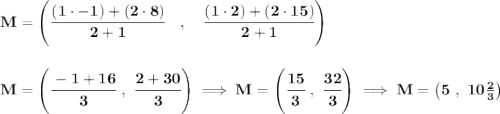 \bf M=\left(\cfrac{(1\cdot -1)+(2\cdot 8)}{2+1}\quad ,\quad \cfrac{(1\cdot 2)+(2\cdot 15)}{2+1}\right) \\\\\\ M=\left( \cfrac{-1+16}{3}~,~\cfrac{2+30}{3} \right)\implies M=\left(\cfrac{15}{3}~,~\cfrac{32}{3} \right)\implies M=\left(5~,~ 10\frac{2}{3} \right)
