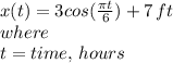x(t)=3cos( \frac{ \pi t}{6})+7 \,ft \\ where\\ t=time,\, hours
