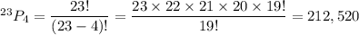 ^{23}P_4=\dfrac{23!}{(23-4)!}=\dfrac{23\times22\times21\times20\times19!}{19!}=212,520