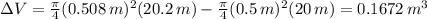 \Delta V=  \frac{ \pi }{4} (0.508 \, m)^{2}(20.2 \, m) -  \frac{ \pi }{4} (0.5 \, m)^{2}(20 \, m)  = 0.1672\, m^{3}