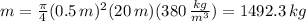 m= \frac{ \pi }{4} (0.5 \, m)^{2}(20 \, m)(380 \, \frac{kg}{m^{3}} ) = 1492.3 \, kg
