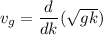 v_{g}=\dfrac{d}{dk}(\sqrt{gk})