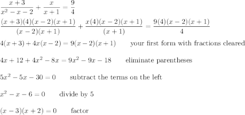 \dfrac{x+3}{x^2-x-2}+\dfrac{x}{x+1}=\dfrac{9}{4}\\\\\dfrac{(x+3)(4)(x-2)(x+1)}{(x-2)(x+1)}+\dfrac{x(4)(x-2)(x+1)}{(x+1)}=\dfrac{9(4)(x-2)(x+1)}{4}\\\\4(x+3)+4x(x-2)=9(x-2)(x+1) \qquad\text{your first form with fractions cleared}\\\\4x+12+4x^2-8x=9x^2-9x-18 \qquad\text{eliminate parentheses}\\\\5x^2-5x-30=0 \qquad\text{subtract the terms on the left}\\\\x^2-x-6=0 \qquad\text{divide by 5}\\\\(x-3)(x+2)=0 \qquad\text{factor}