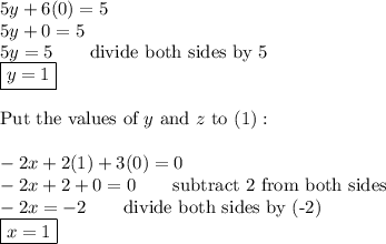 5y+6(0)=5\\5y+0=5\\5y=5\qquad\text{divide both sides by 5}\\\boxed{y=1}\\\\\text{Put the values of}\ y\ \text{and}\ z\ \text{to (1)}:\\\\-2x+2(1)+3(0)=0\\-2x+2+0=0\qquad\text{subtract 2 from both sides}\\-2x=-2\qquad\text{divide both sides by (-2)}\\\boxed{x=1}
