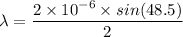 \lambda=\dfrac{2\times 10^{-6}\times sin(48.5)}{2}