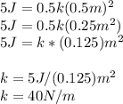 5 J = 0.5k(0.5m)^2\\5J = 0.5k(0.25m^2)\\5J = k*(0.125)m^2\\\\k = 5J/(0.125)m^2\\k = 40 N/m