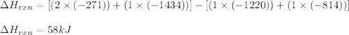 \Delta H_{rxn}=[(2\times (-271))+(1\times (-1434))]-[(1\times (-1220))+(1\times (-814))]\\\\\Delta H_{rxn}=58kJ