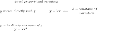 \bf \qquad \qquad \textit{direct proportional variation} \\\\ \textit{\underline{y} varies directly with \underline{x}}\qquad \qquad y=kx\impliedby \begin{array}{llll} k=constant\ of\\ \qquad variation \end{array} \\\\[-0.35em] ~\dotfill\\\\ \stackrel{\textit{\underline{y} varies directly with square of \underline{x}}}{y=kx^2}