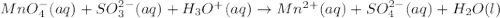 MnO^{-}_{4}(aq) + SO^{2-}_{3}(aq) + H_{3}O^{+}(aq) \rightarrow Mn^{2+}(aq) + SO^{2-}_{4}(aq) + H_{2}O(l)