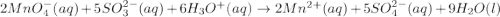 2MnO^{-}_{4}(aq) + 5SO^{2-}_{3}(aq) + 6H_{3}O^{+}(aq) \rightarrow 2Mn^{2+}(aq) + 5SO^{2-}_{4}(aq) + 9H_{2}O(l)