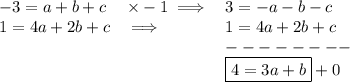 \bf \begin{array}{llll}&#10;-3=a+b+c&\times -1\implies &3=-a-b-c\\&#10;1=4a+2b+c&\implies &1=4a+2b+c\\&#10;&&--------\\&#10;&&\boxed{4=3a+b}+0&#10;\end{array}