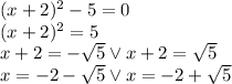 (x+2)^2-5=0\\&#10;(x+2)^2=5\\&#10;x+2=-\sqrt5 \vee x+2=\sqrt5\\&#10;x=-2-\sqrt5 \vee x=-2+\sqrt5