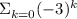 \Sigma\limits^ { }_{k=0} {(-3)^k} \,