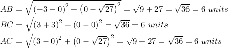 AB=\sqrt{\left ( -3-0 \right )^2+\left ( 0-\sqrt{27} \right )^2}=\sqrt{9+27}=\sqrt{36}=6\,\,units\\BC=\sqrt{\left ( 3+3 \right )^2+\left ( 0-0 \right )^2}=\sqrt{36}=6\,\,units\\AC=\sqrt{\left ( 3-0 \right )^2+\left ( 0-\sqrt{27} \right )^2}=\sqrt{9+27}=\sqrt{36}=6\,\,units