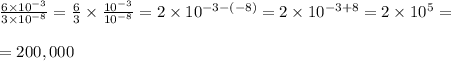 \frac{6 \times 10^{-3}}{3 \times 10^{-8}}=\frac{6}{3} \times \frac{10^{-3}}{10^{-8}}=2 \times 10^{-3-(-8)}=2 \times 10^{-3+8}=2 \times 10^5= \\&#10;\\ =2 00 ,000
