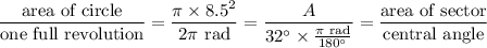 \dfrac{\text{area of circle}}{\text{one full revolution}}=\dfrac{\pi \times8.5^2}{2\pi\text{ rad}}=\dfrac{A}{32^\circ\times\frac{\pi\text{ rad}}{180^\circ}}=\dfrac{\text{area of sector}}{\text{central angle}}
