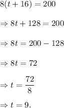 8(t+16)=200\\\\\Rightarrow 8t+128=200\\\\\Rightarrow 8t=200-128\\\\\Rightarrow 8t=72\\\\\Rightarrow t=\dfrac{72}{8}\\\\\Rightarrow t=9.