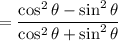 =\dfrac{\cos^2\theta-\sin^2\theta}{\cos^2\theta+\sin^2\theta}