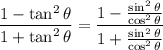 \dfrac{1-\tan^2\theta}{1+\tan^2\theta}=\dfrac{1-\frac{\sin^2\theta}{\cos^2\theta}}{1+\frac{\sin^2\theta}{\cos^2\theta}}