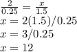 \frac{2}{0.25} = \frac{x}{1.5}  \\x= 2(1.5)/0.25\\x=3/0.25\\x=12