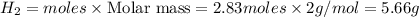 H_2=moles\times {\text {Molar mass}}=2.83moles\times 2g/mol=5.66g