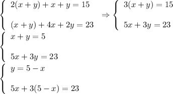 \left\{\begin{array}{l}2(x+y)+x+y=15\\ \\(x+y)+4x+2y=23\end{array}\right.\Rightarrow \left\{\begin{array}{l}3(x+y)=15\\ \\5x+3y=23\end{array}\right.\\ \\\left\{\begin{array}{l}x+y=5\\ \\5x+3y=23\end{array}\right.\\ \\\left\{\begin{array}{l}y=5-x\\ \\5x+3(5-x)=23\end{array}\right.