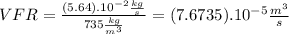 VFR=\frac{(5.64).10^{-2}\frac{kg}{s}}{735\frac{kg}{m^{3}}}=(7.6735).10^{-5}\frac{m^{3}}{s}