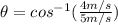 \theta=cos^{-1} (\frac{4 m/s}{5 m/s})