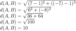 d(A,B)=\sqrt{(7-1)^2+((-7)-1)^2}\\d(A,B)=\sqrt{6^2+(-8)^2}\\d(A,B)=\sqrt{36+64}\\ d(A,B)=\sqrt{100} \\d(A,B)=10