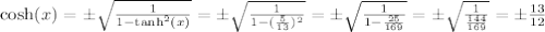 \cosh(x)=\pm\sqrt{\frac{1}{1-\tanh^2(x)}}=\pm\sqrt{\frac{1}{1-(\frac{5}{13})^2}}=\pm\sqrt{\frac{1}{1-\frac{25}{169}}}=\pm\sqrt{\frac{1}{\frac{144}{169}}}= \pm\frac{13}{12} &#10;\\&#10;\\