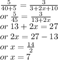 \frac{5}{40 + 5}  =  \frac{3}{3 + 2x + 10}  \\ or \:  \frac{5}{45}  =  \frac{3}{13 + 2x}  \\ or \: 13 + 2x = 27 \\ or \: 2x = 27-13 \\ or \: x =  \frac{14}{2}  \\ or \: x = 7