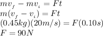 m_}}v__{f}} - m_}}v__i}} = Ft \\ &#10;m(v__f}}-v__i}}) = Ft \\ &#10;(0.45kg)(20 m/s) = F(0.10s) \\ &#10;F = 90N