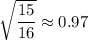 \sqrt{\dfrac{15}{16}}\approx0.97