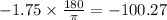 - 1.75 \times \frac{180 \degree}{\pi}  =  - 100.27 \degree